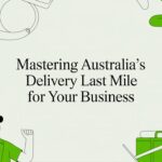 Mastering Australia’s Delivery Last Mile for Your Business
