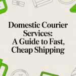 Domestic Courier Services: A Guide to Fast, Cheap Shipping